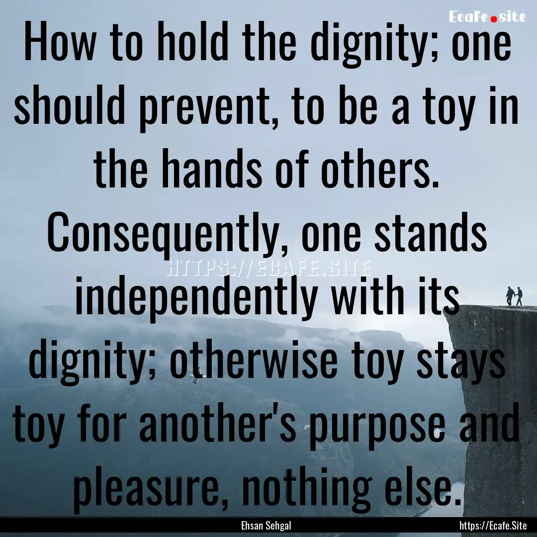 How to hold the dignity; one should prevent,.... : Quote by Ehsan Sehgal