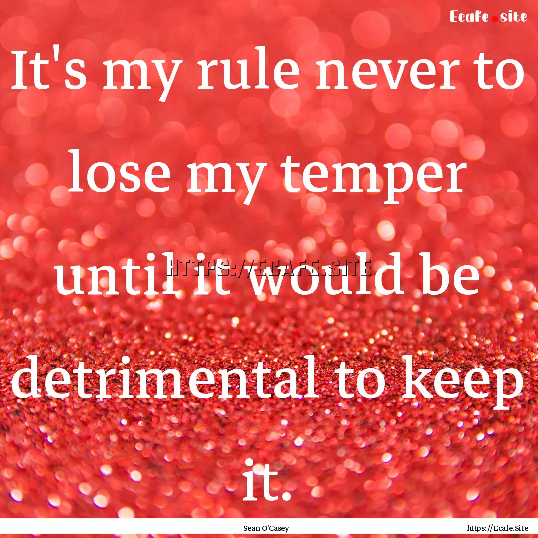 It's my rule never to lose my temper until.... : Quote by Sean O'Casey