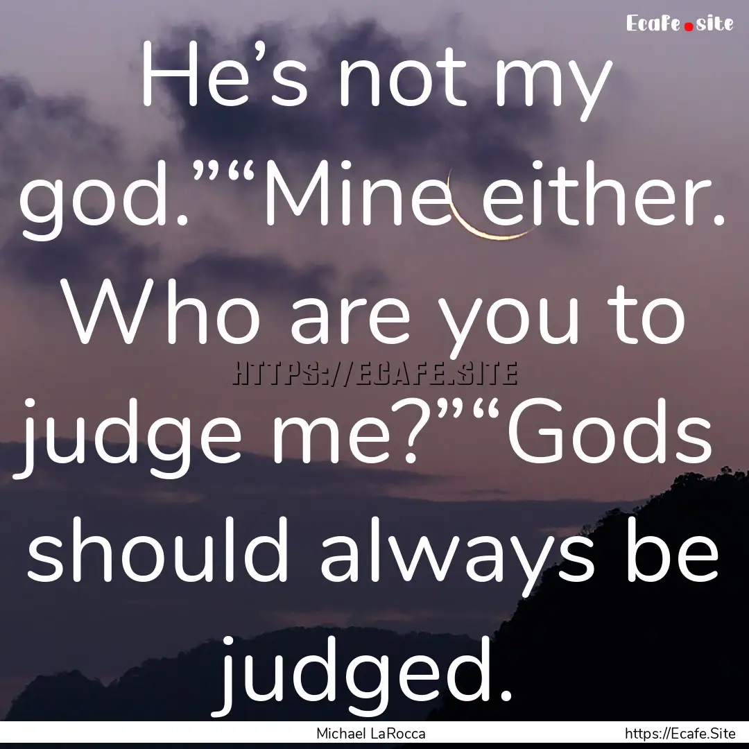 He’s not my god.”“Mine either. Who.... : Quote by Michael LaRocca