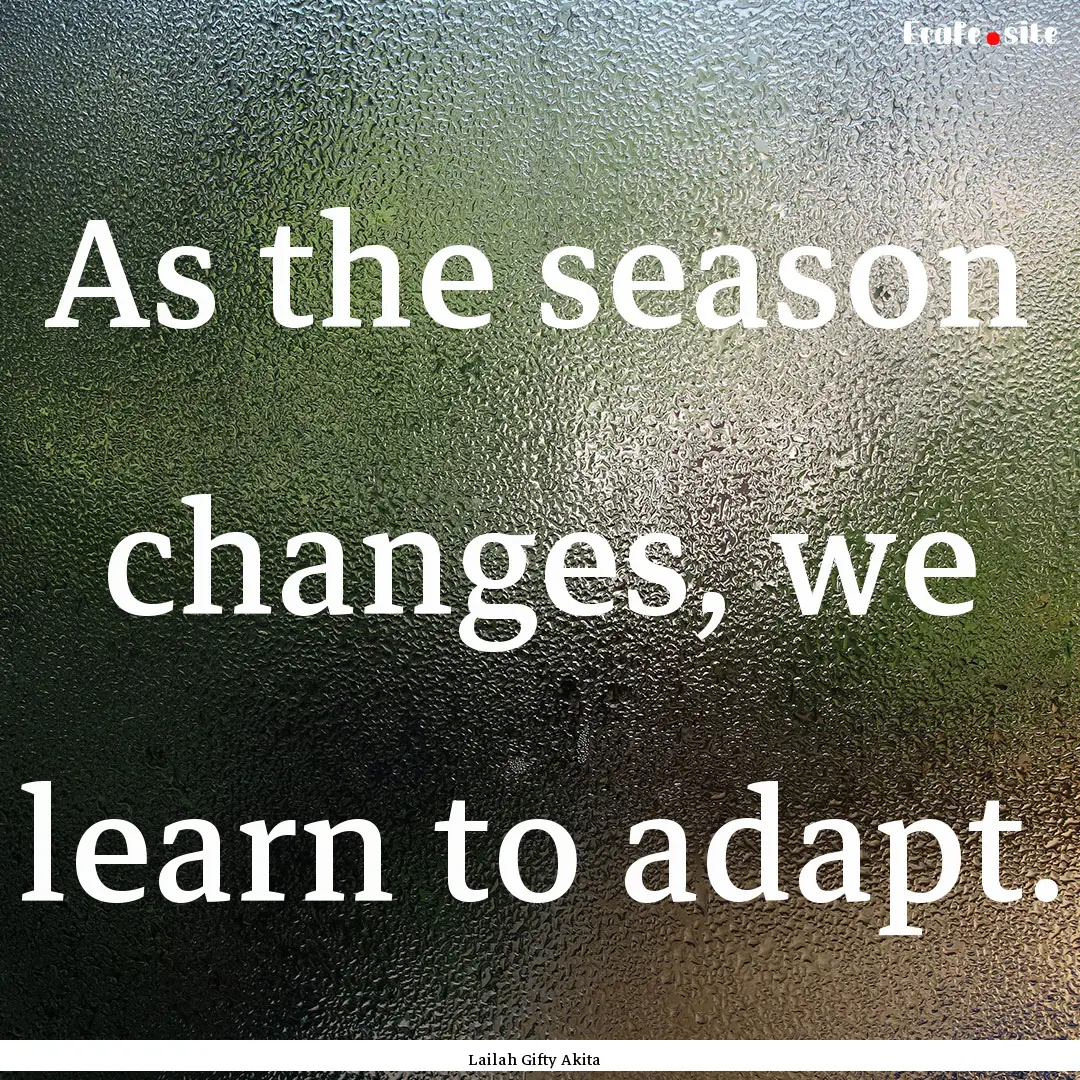 As the season changes, we learn to adapt..... : Quote by Lailah Gifty Akita