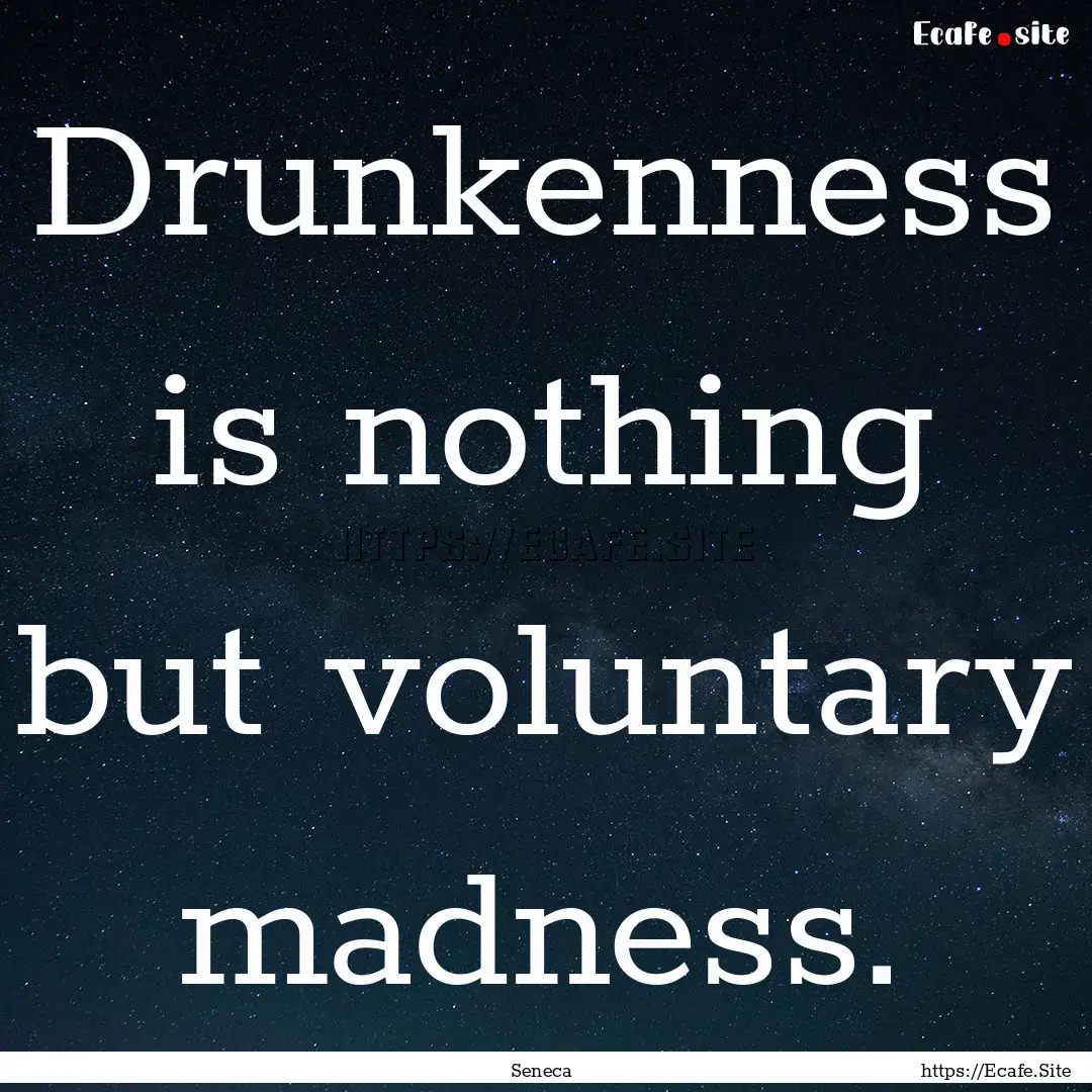 Drunkenness is nothing but voluntary madness..... : Quote by Seneca