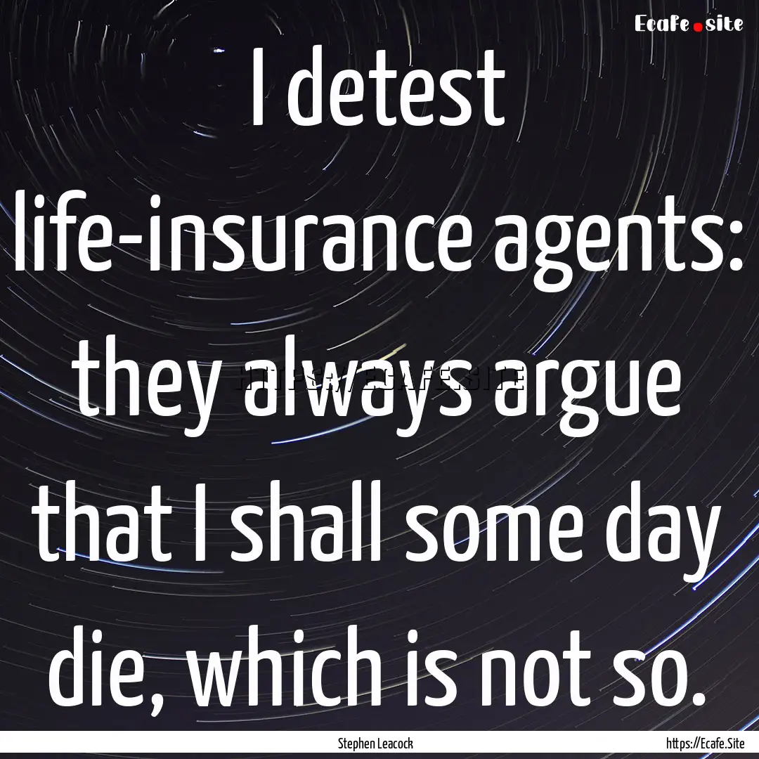 I detest life-insurance agents: they always.... : Quote by Stephen Leacock