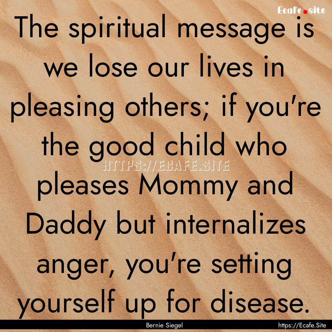 The spiritual message is we lose our lives.... : Quote by Bernie Siegel