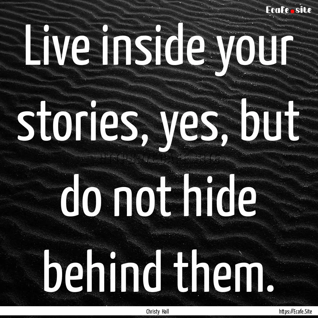 Live inside your stories, yes, but do not.... : Quote by Christy Hall