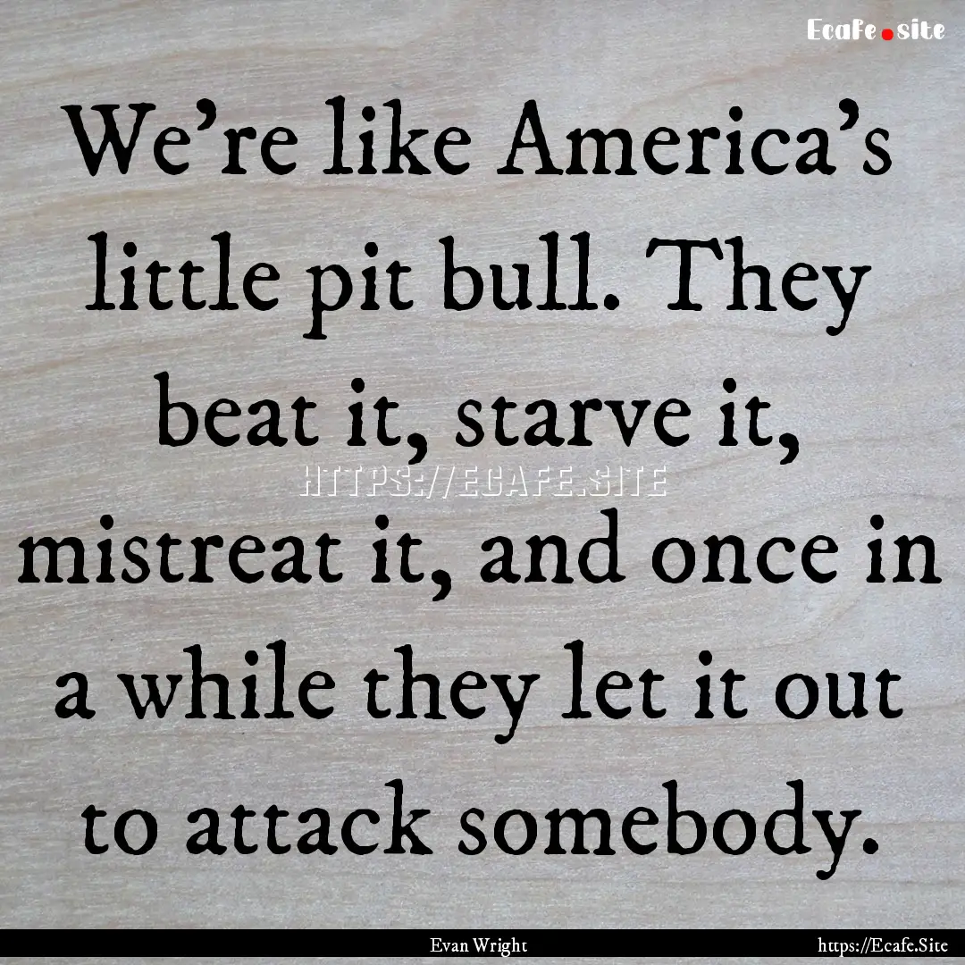 We're like America's little pit bull. They.... : Quote by Evan Wright