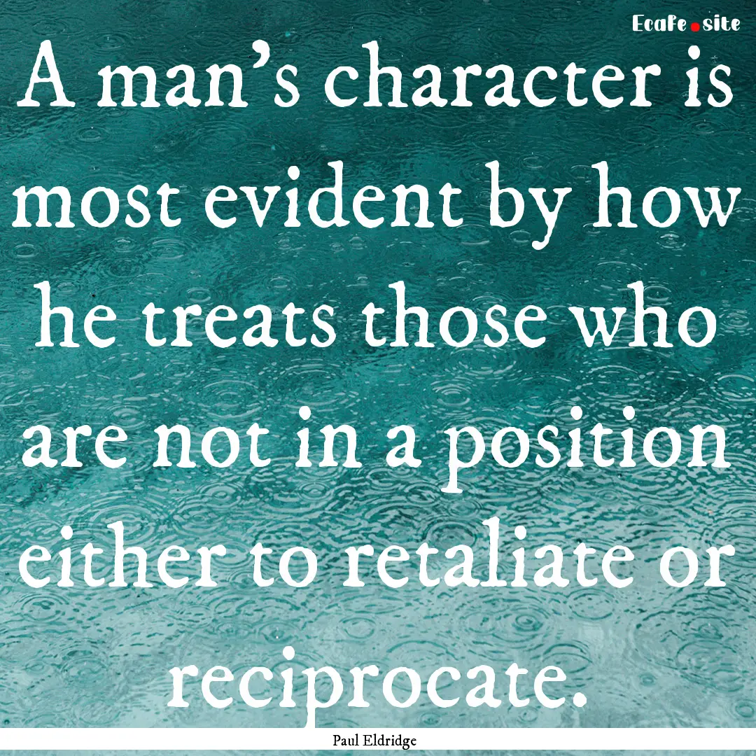 A man’s character is most evident by how.... : Quote by Paul Eldridge