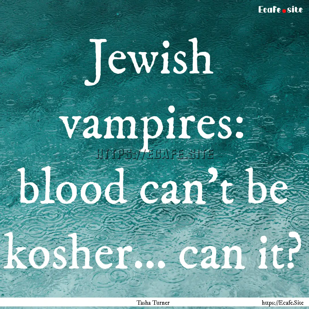 Jewish vampires: blood can’t be kosher….... : Quote by Tasha Turner