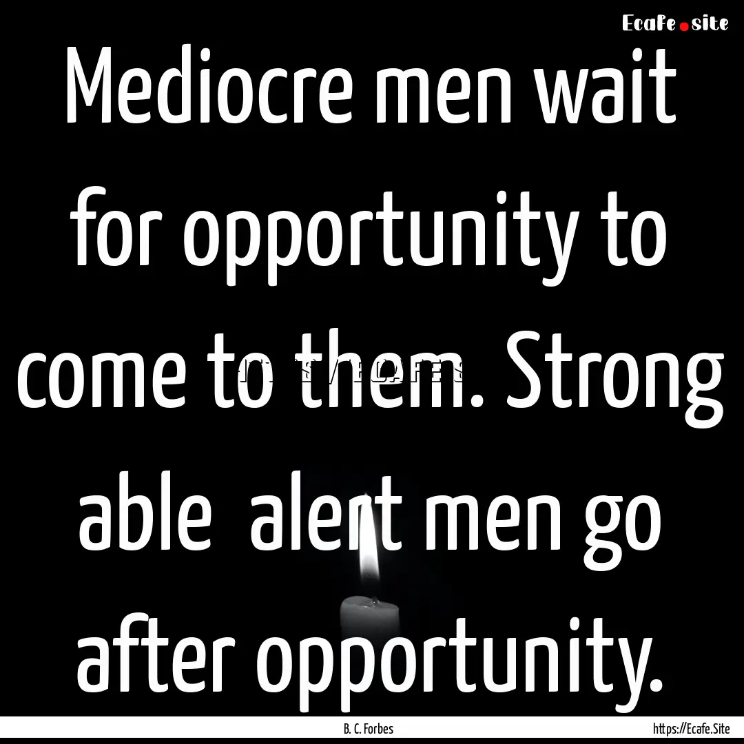 Mediocre men wait for opportunity to come.... : Quote by B. C. Forbes