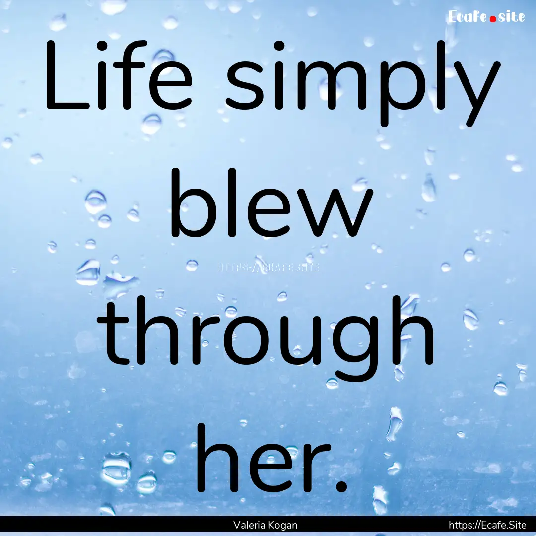 Life simply blew through her. : Quote by Valeria Kogan