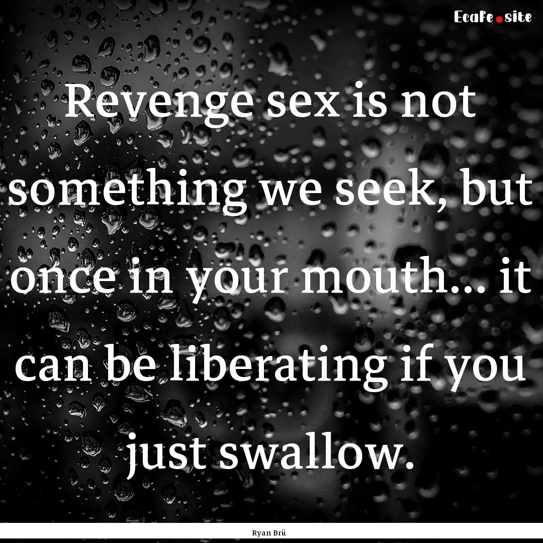 Revenge sex is not something we seek, but.... : Quote by Ryan Brü