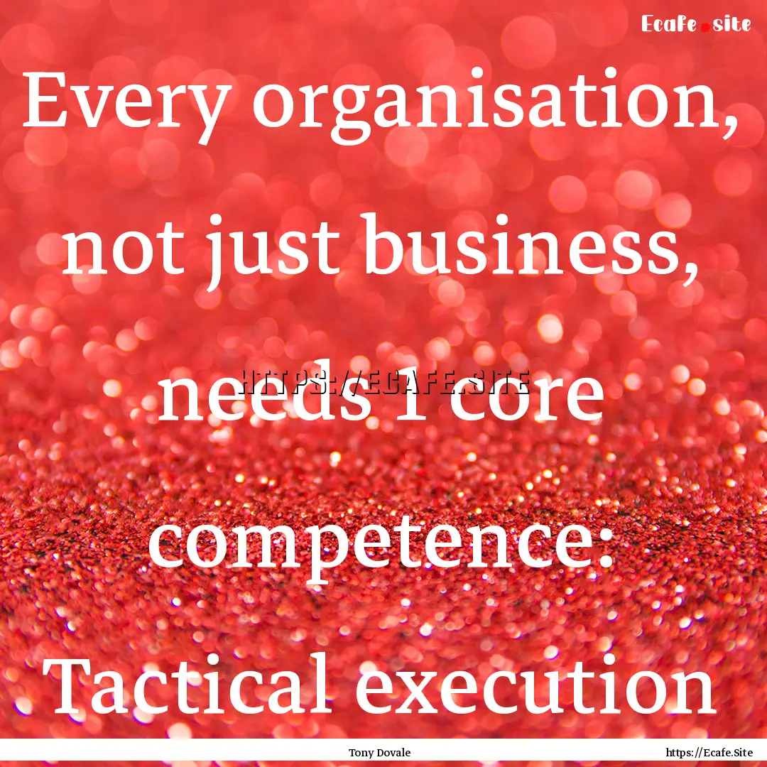 Every organisation, not just business, needs.... : Quote by Tony Dovale