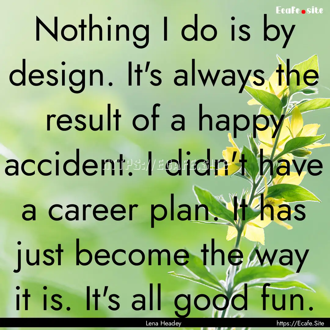 Nothing I do is by design. It's always the.... : Quote by Lena Headey