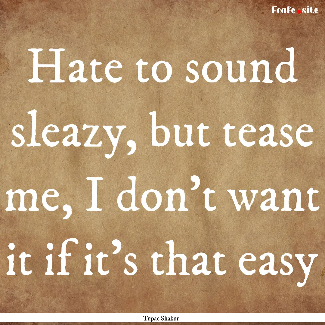 Hate to sound sleazy, but tease me, I don't.... : Quote by Tupac Shakur