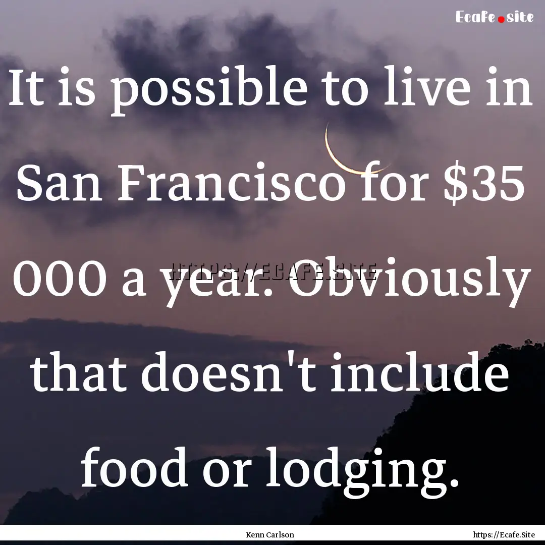 It is possible to live in San Francisco for.... : Quote by Kenn Carlson