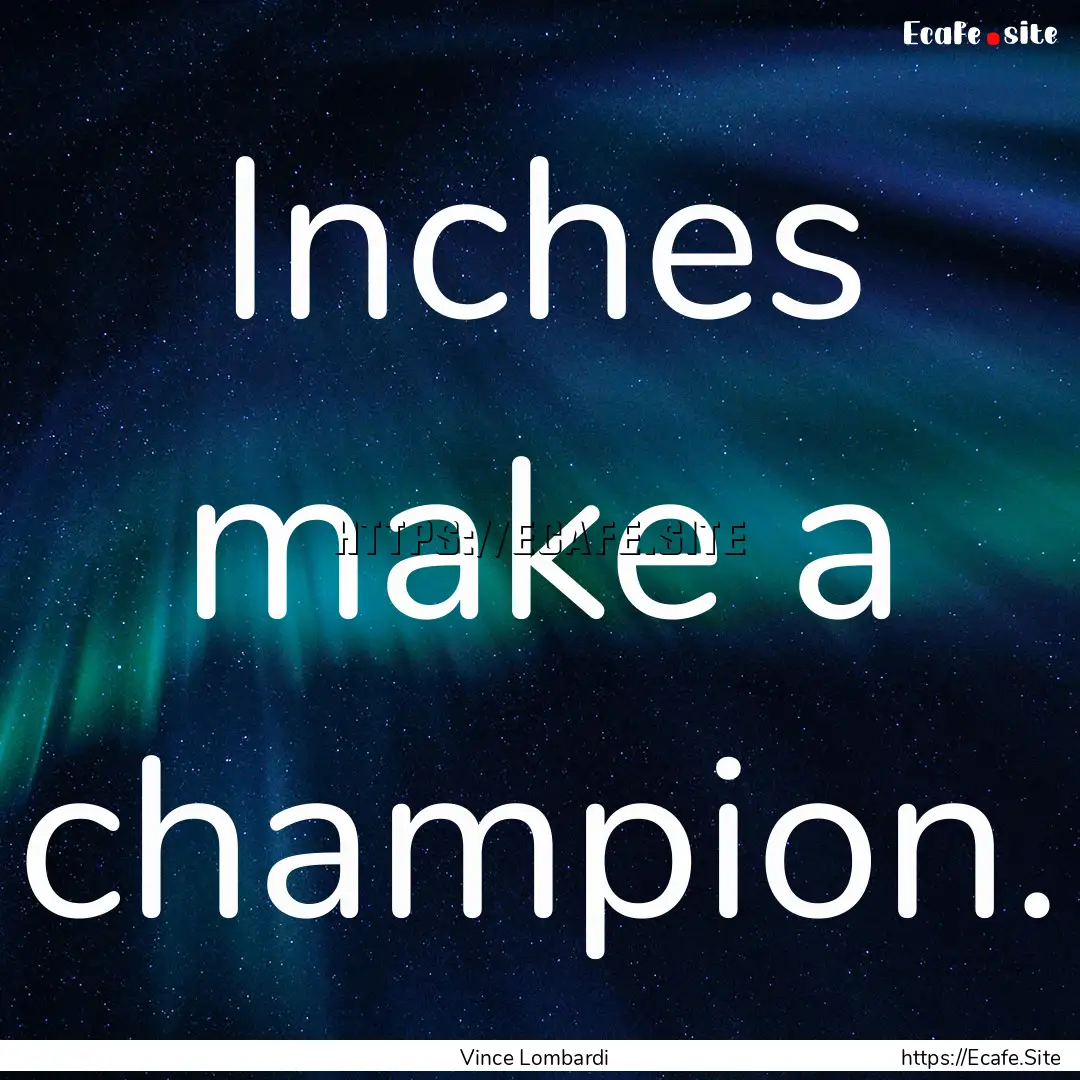 Inches make a champion. : Quote by Vince Lombardi