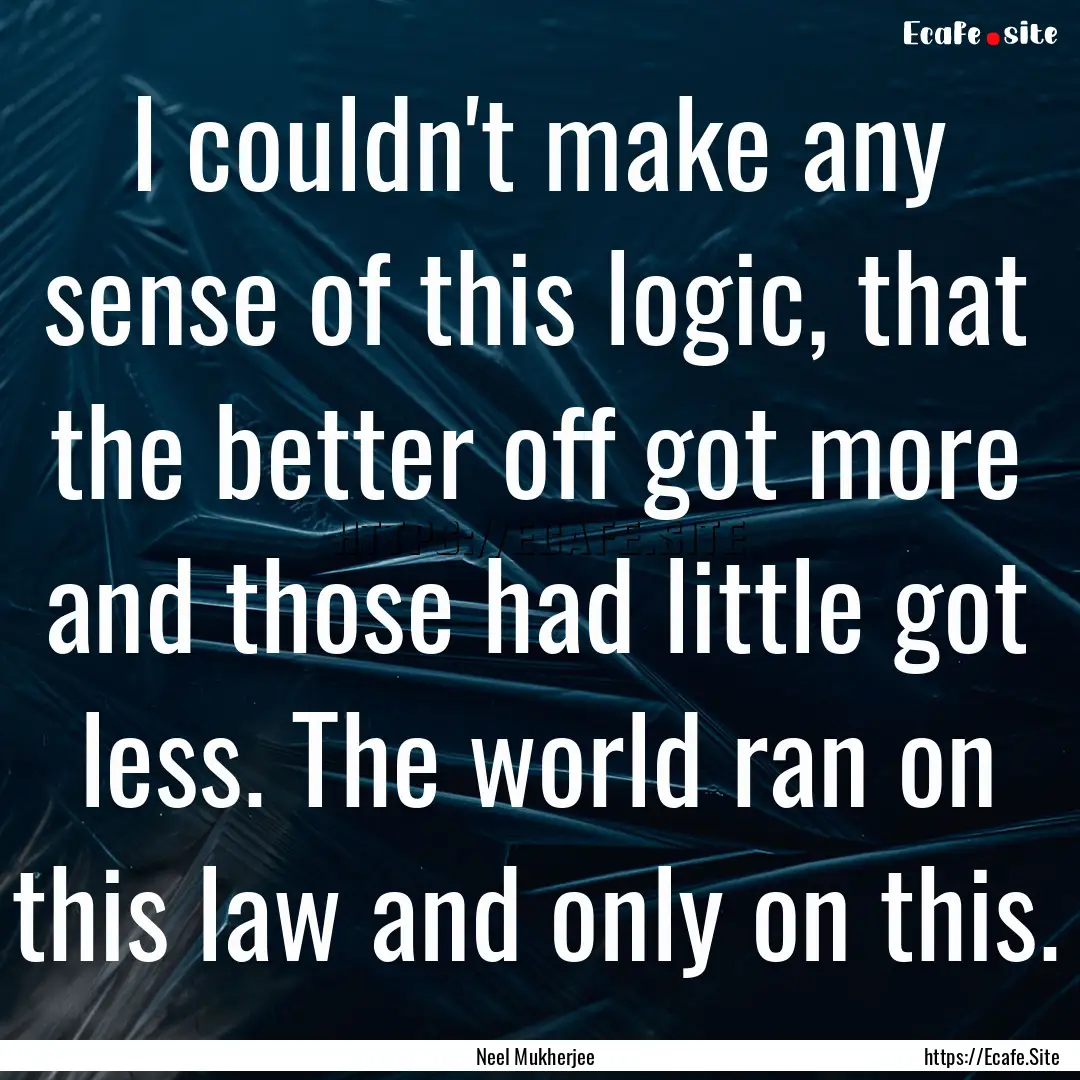 I couldn't make any sense of this logic,.... : Quote by Neel Mukherjee