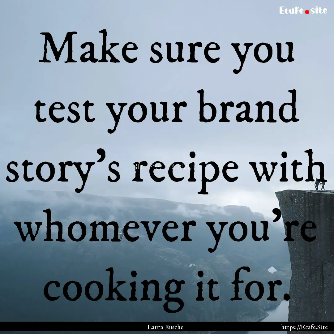 Make sure you test your brand story’s recipe.... : Quote by Laura Busche