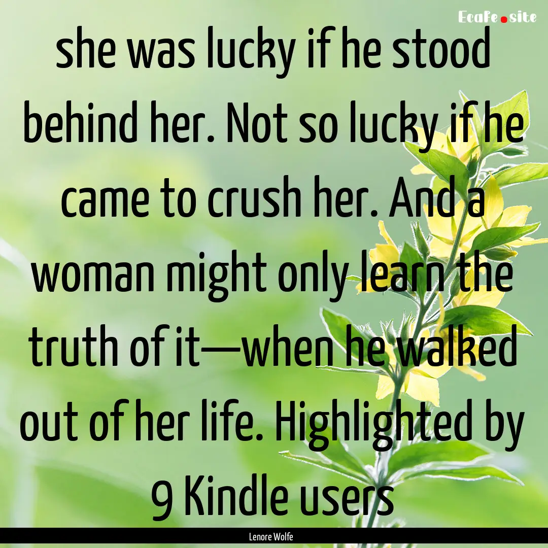 she was lucky if he stood behind her. Not.... : Quote by Lenore Wolfe