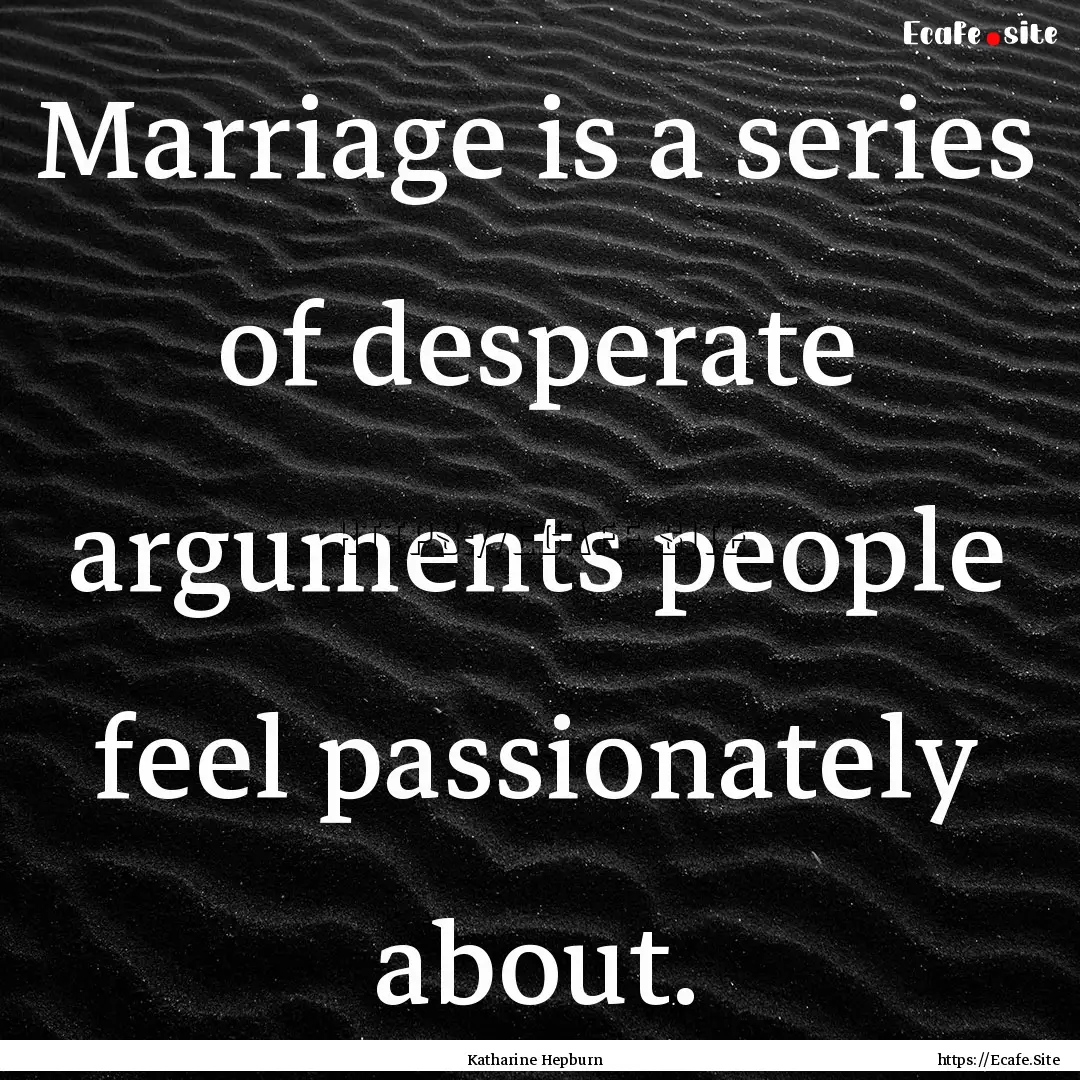 Marriage is a series of desperate arguments.... : Quote by Katharine Hepburn