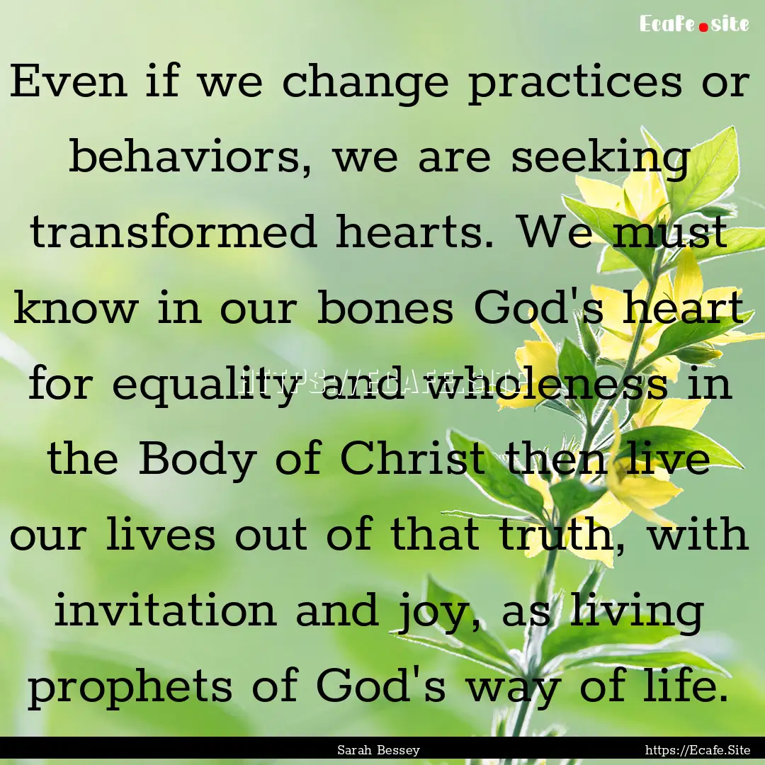 Even if we change practices or behaviors,.... : Quote by Sarah Bessey