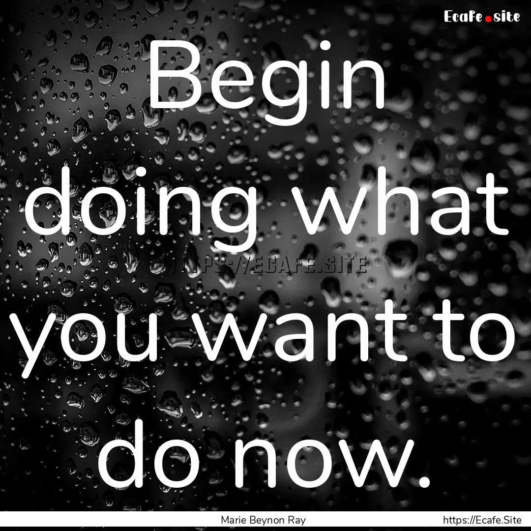 Begin doing what you want to do now. : Quote by Marie Beynon Ray