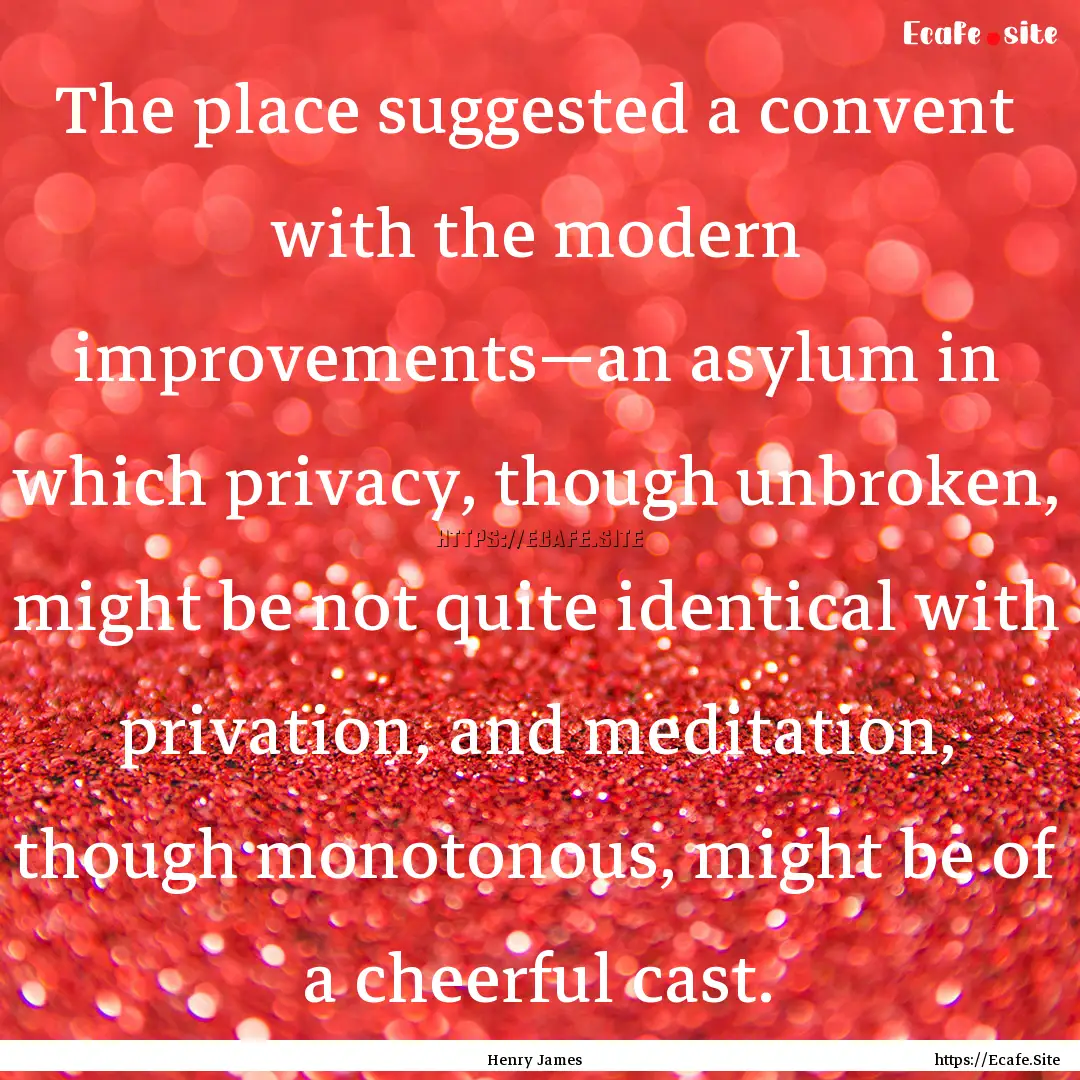 The place suggested a convent with the modern.... : Quote by Henry James