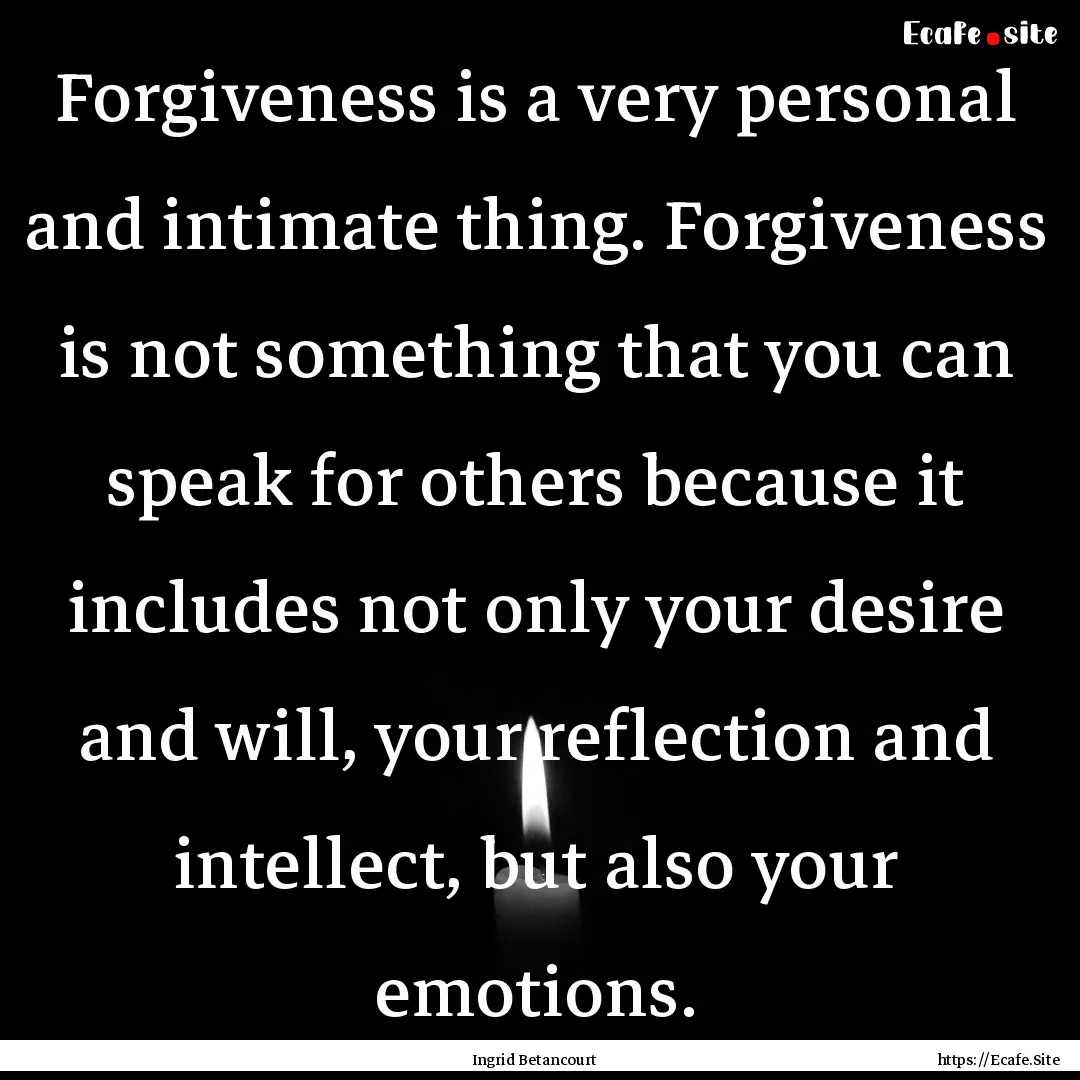 Forgiveness is a very personal and intimate.... : Quote by Ingrid Betancourt