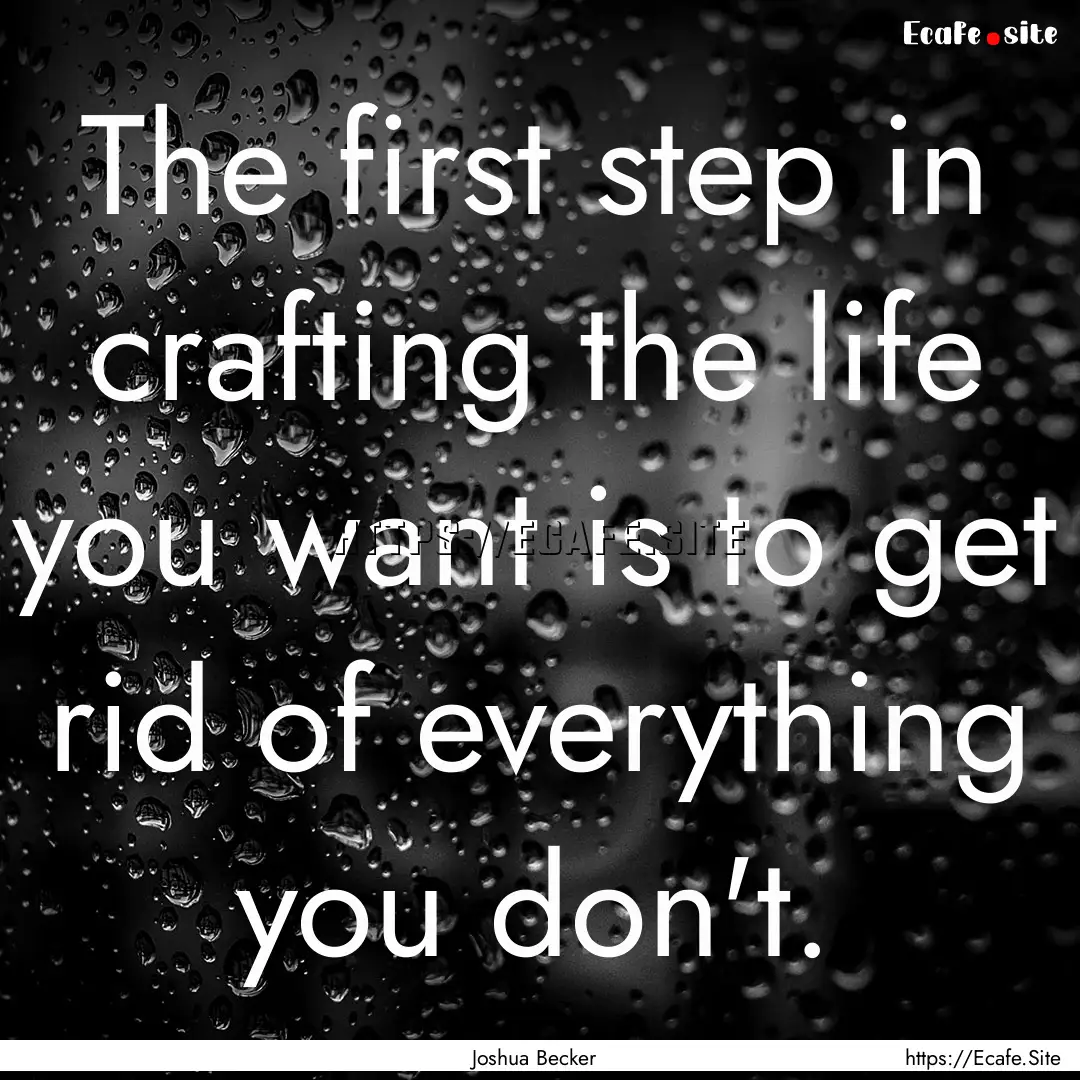 The first step in crafting the life you want.... : Quote by Joshua Becker