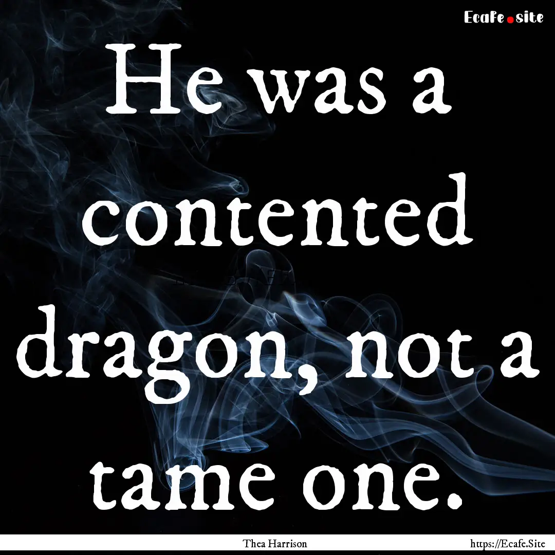 He was a contented dragon, not a tame one..... : Quote by Thea Harrison