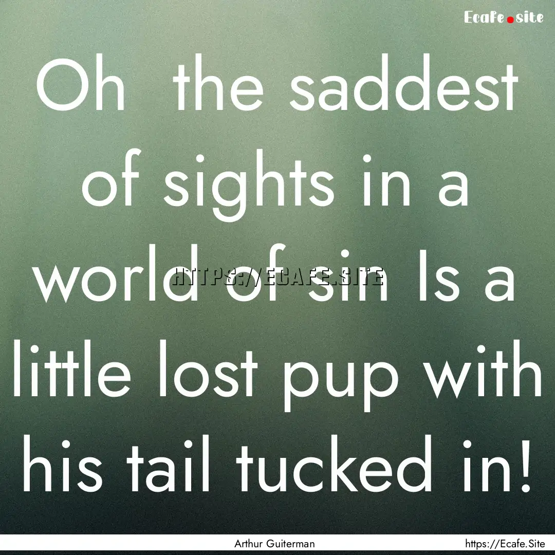 Oh the saddest of sights in a world of sin.... : Quote by Arthur Guiterman