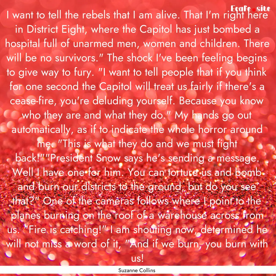 I want to tell the rebels that I am alive..... : Quote by Suzanne Collins