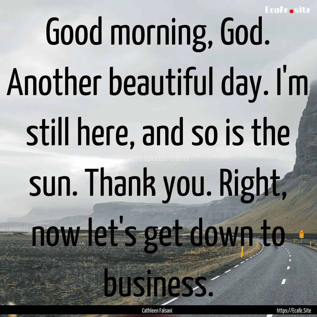 Good morning, God. Another beautiful day..... : Quote by Cathleen Falsani