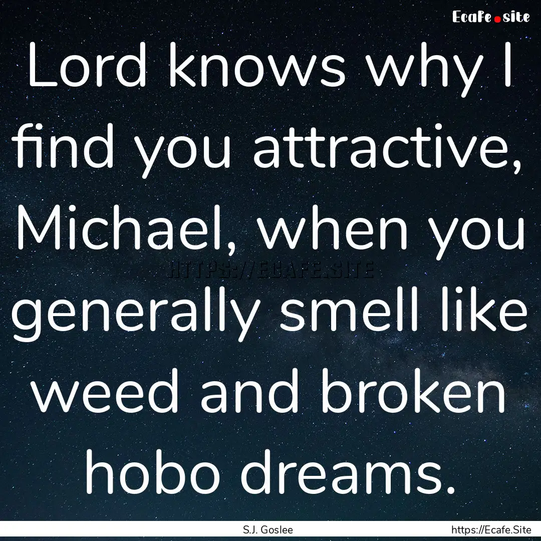 Lord knows why I find you attractive, Michael,.... : Quote by S.J. Goslee