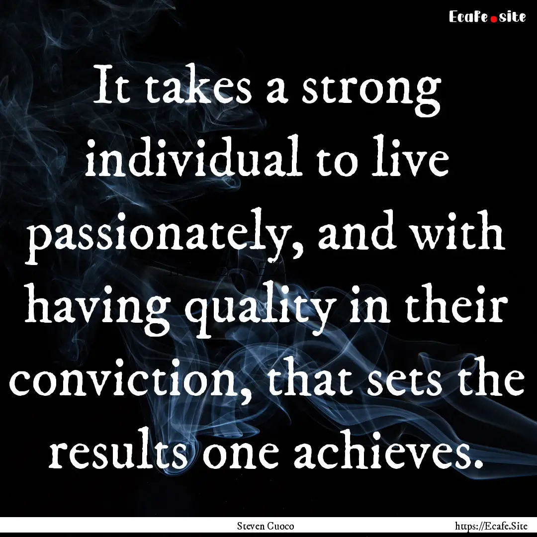 It takes a strong individual to live passionately,.... : Quote by Steven Cuoco