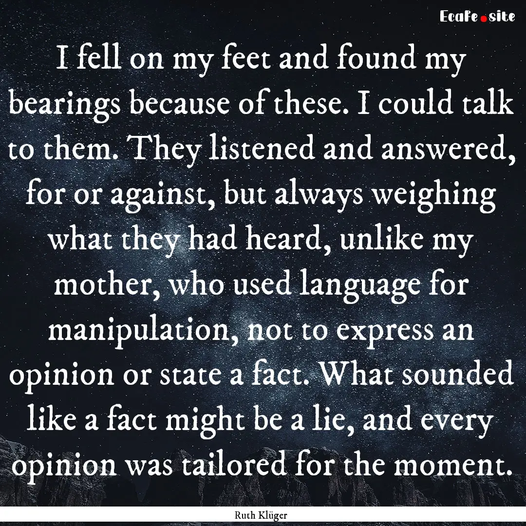 I fell on my feet and found my bearings because.... : Quote by Ruth Klüger