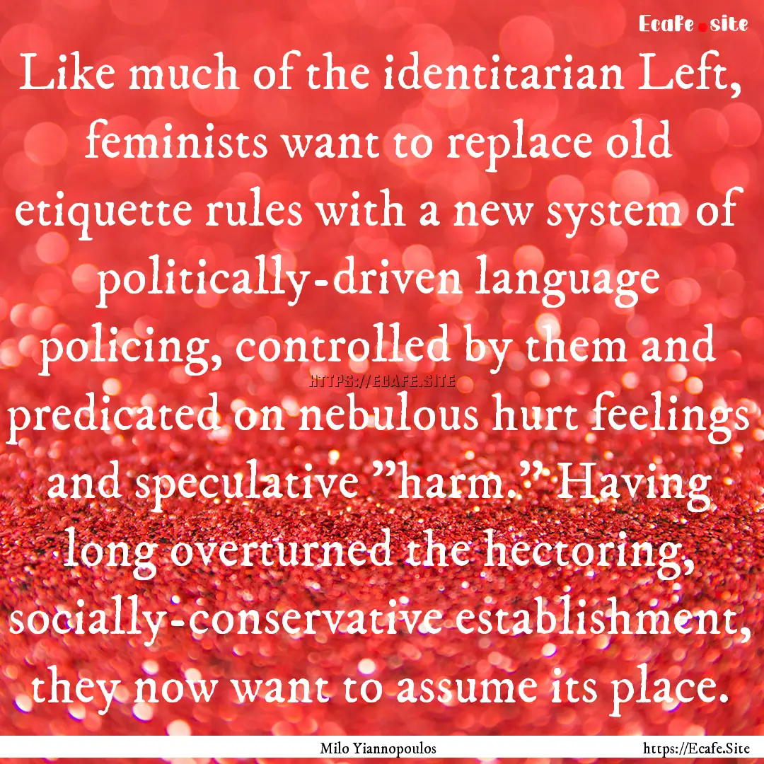 Like much of the identitarian Left, feminists.... : Quote by Milo Yiannopoulos