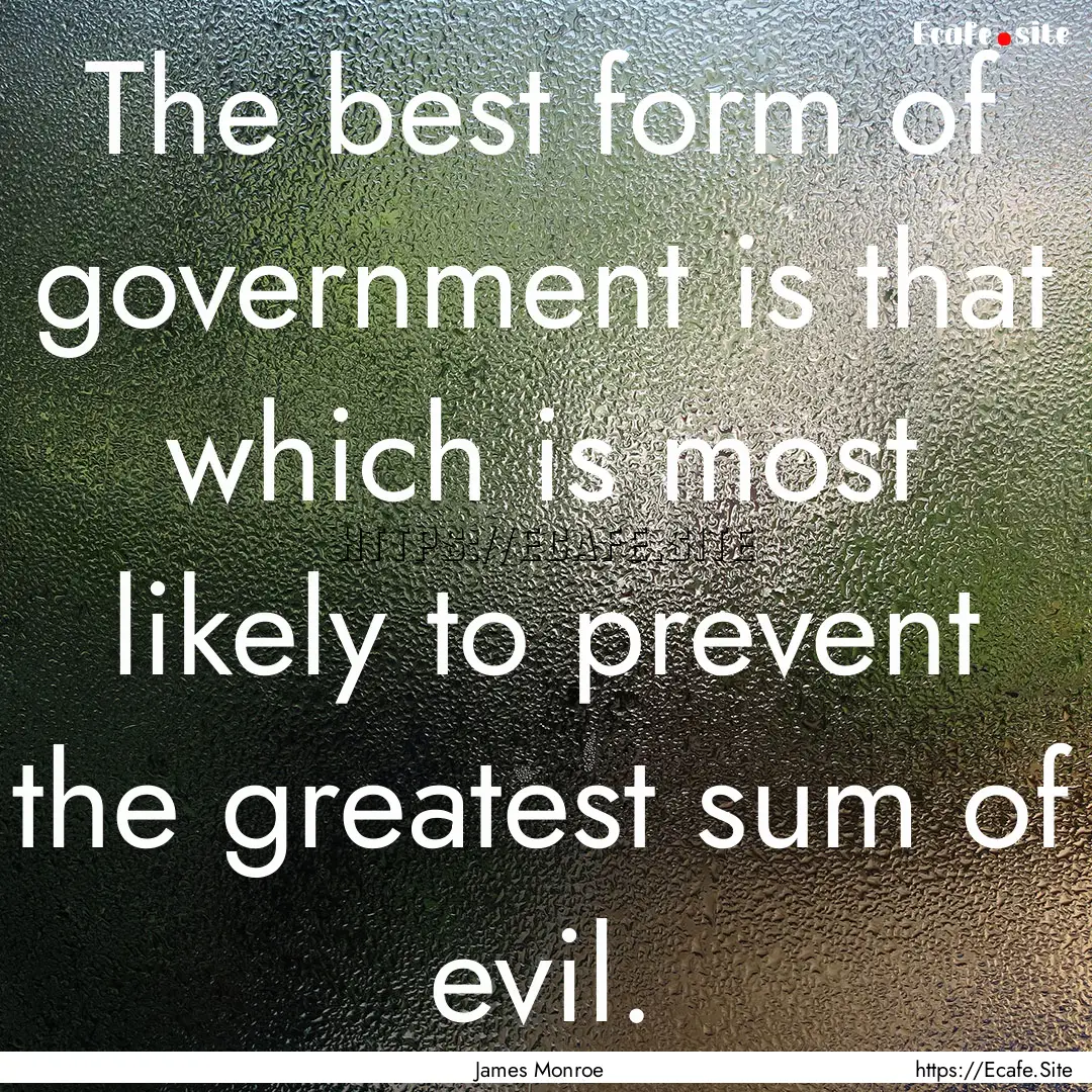 The best form of government is that which.... : Quote by James Monroe