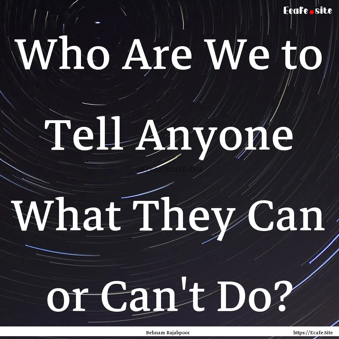 Who Are We to Tell Anyone What They Can or.... : Quote by Behnam Rajabpoor