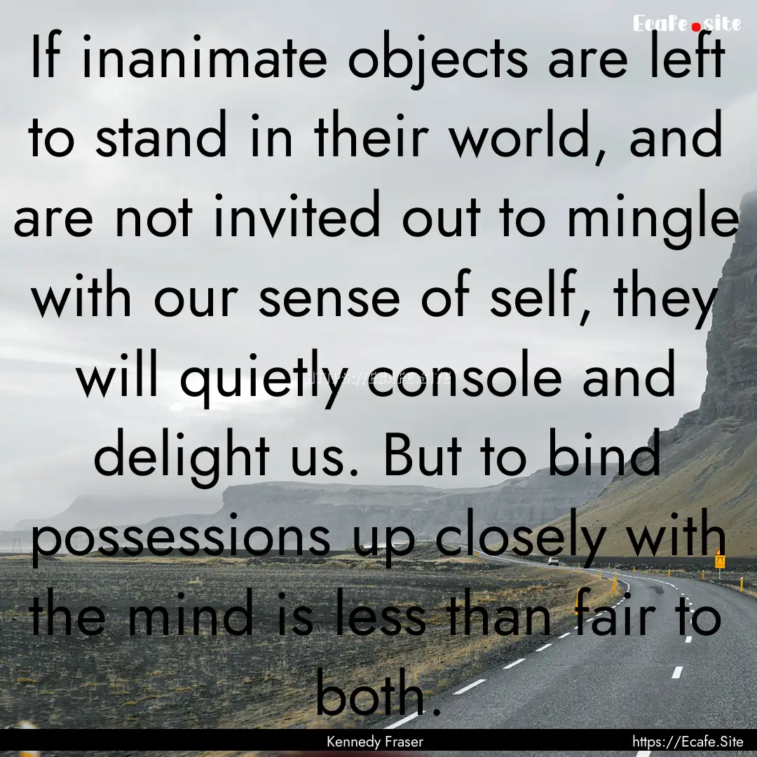 If inanimate objects are left to stand in.... : Quote by Kennedy Fraser