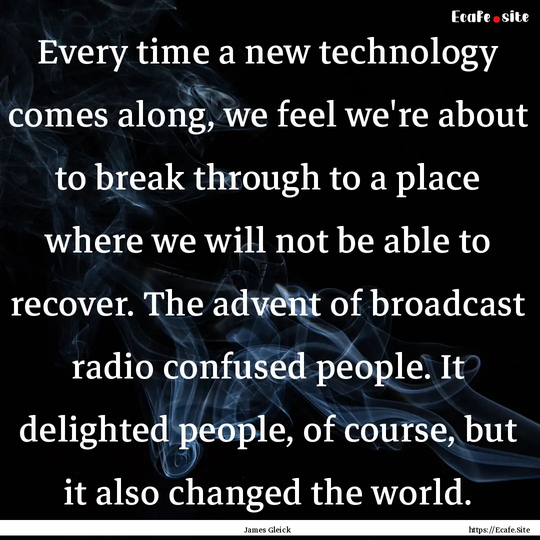 Every time a new technology comes along,.... : Quote by James Gleick