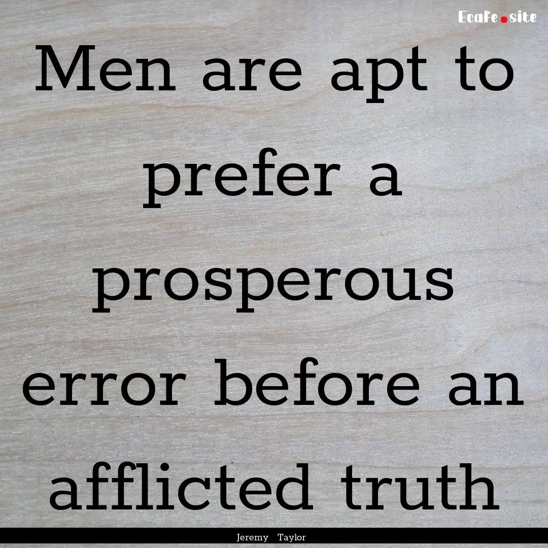 Men are apt to prefer a prosperous error.... : Quote by Jeremy Taylor