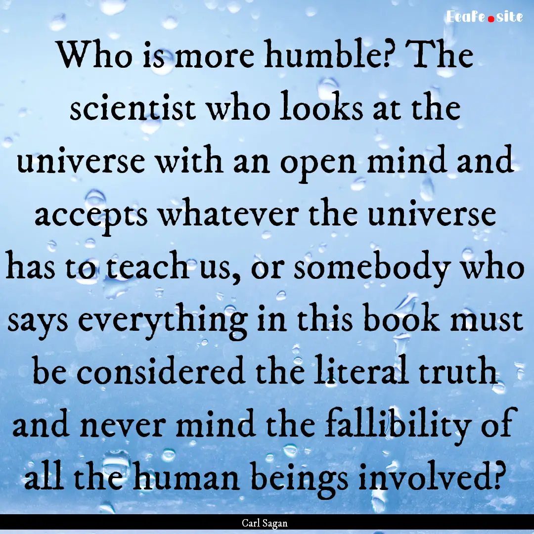 Who is more humble? The scientist who looks.... : Quote by Carl Sagan