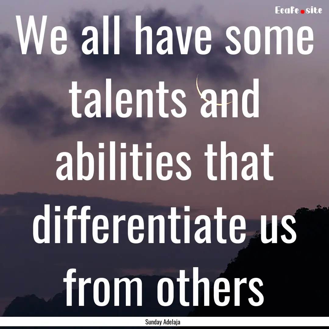 We all have some talents and abilities that.... : Quote by Sunday Adelaja