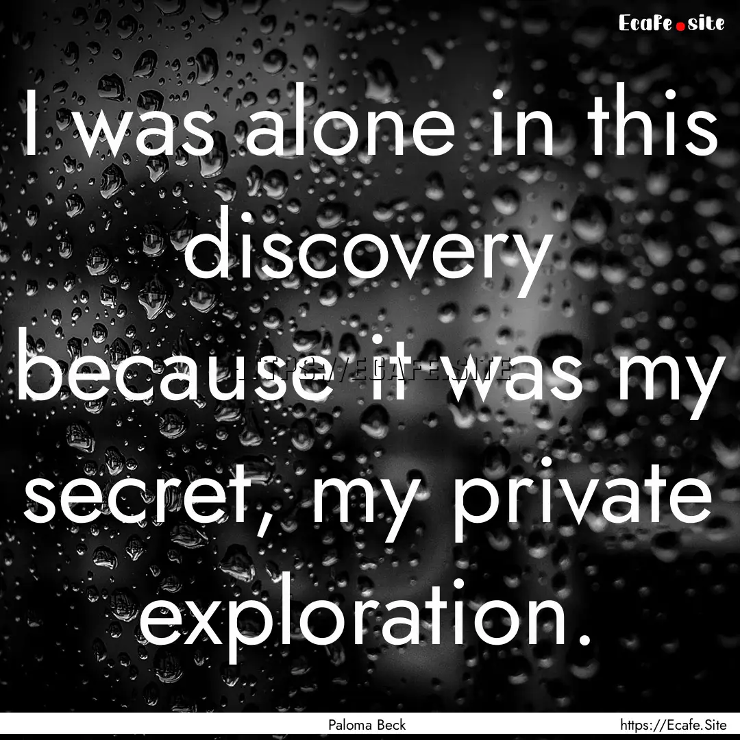 I was alone in this discovery because it.... : Quote by Paloma Beck