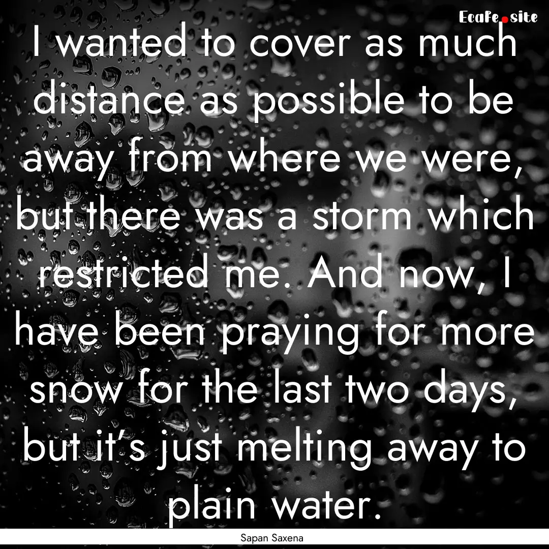 I wanted to cover as much distance as possible.... : Quote by Sapan Saxena