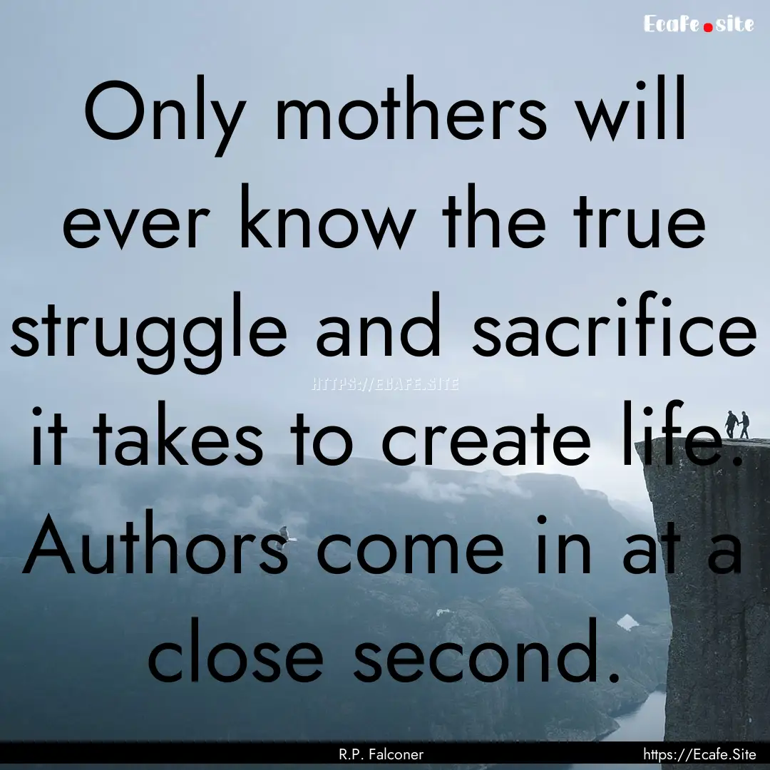 Only mothers will ever know the true struggle.... : Quote by R.P. Falconer