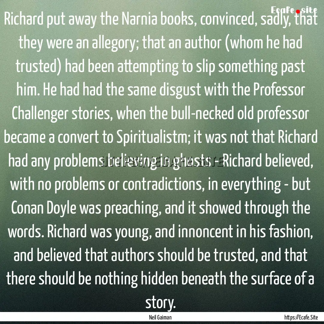 Richard put away the Narnia books, convinced,.... : Quote by Neil Gaiman