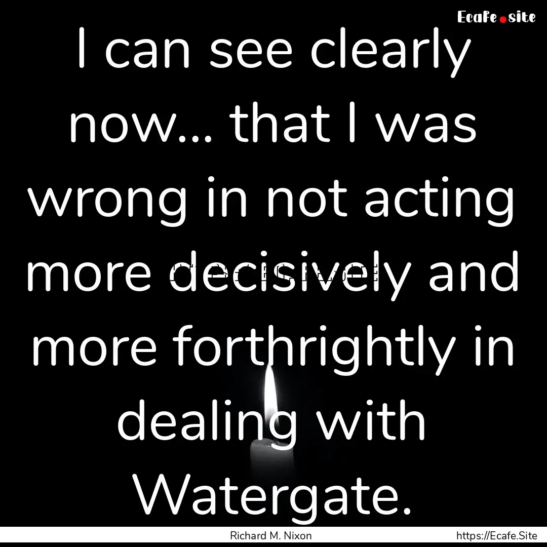 I can see clearly now... that I was wrong.... : Quote by Richard M. Nixon