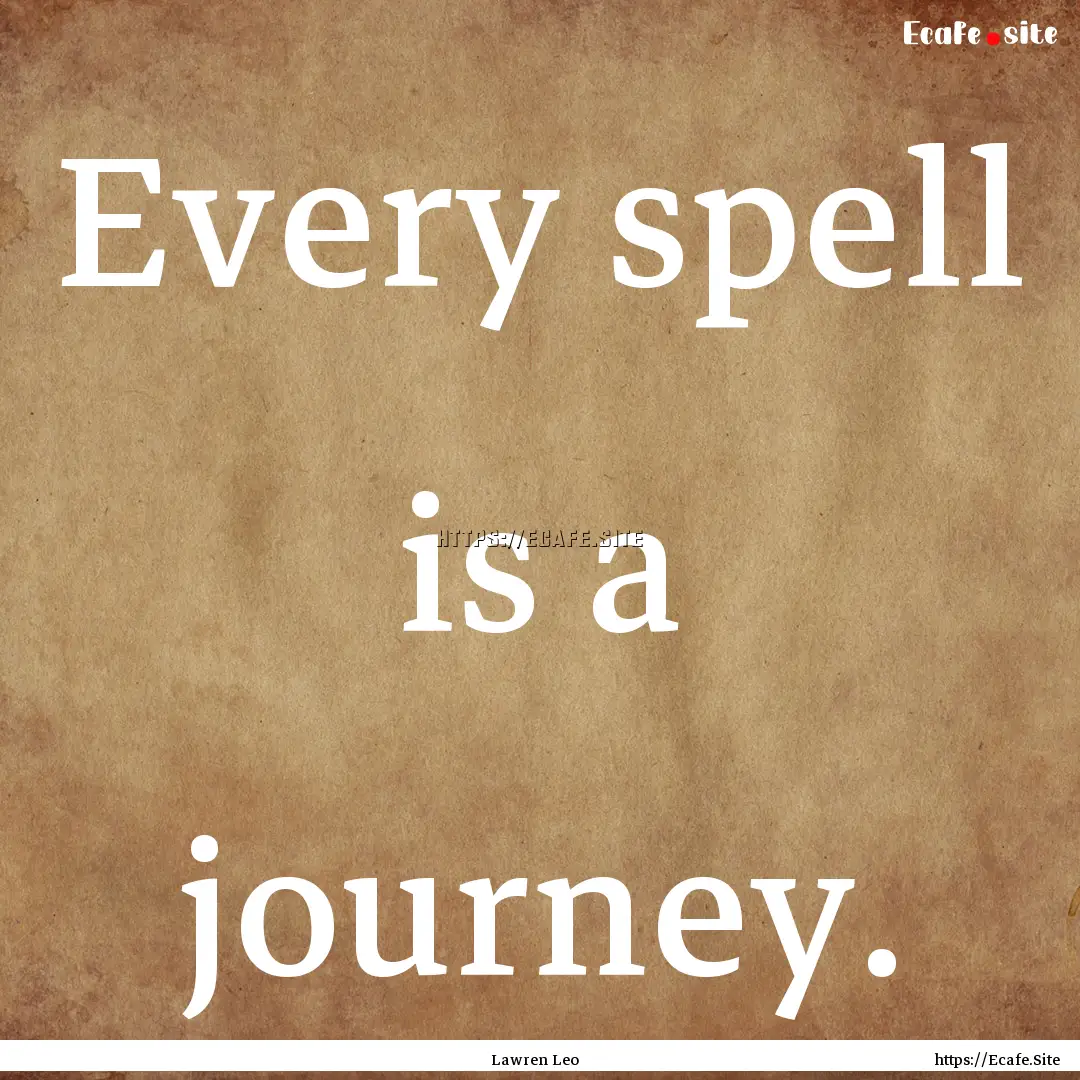 Every spell is a journey. : Quote by Lawren Leo