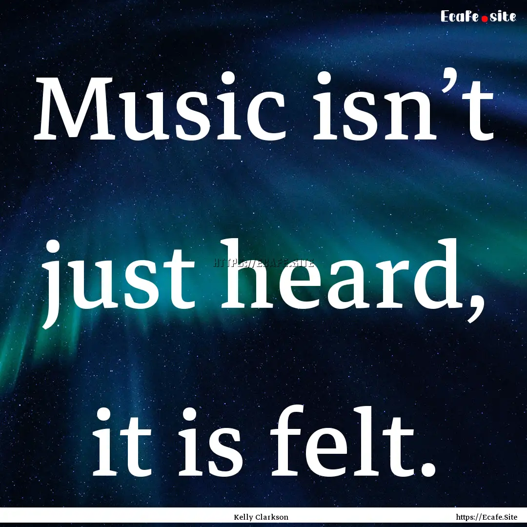 Music isn’t just heard, it is felt. : Quote by Kelly Clarkson